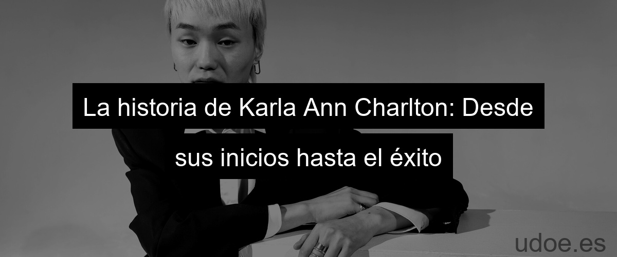 La historia de Karla Ann Charlton: Desde sus inicios hasta el éxito