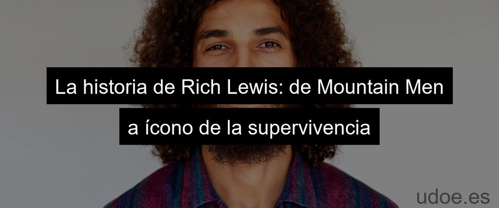 La historia de Rich Lewis: de Mountain Men a ícono de la supervivencia