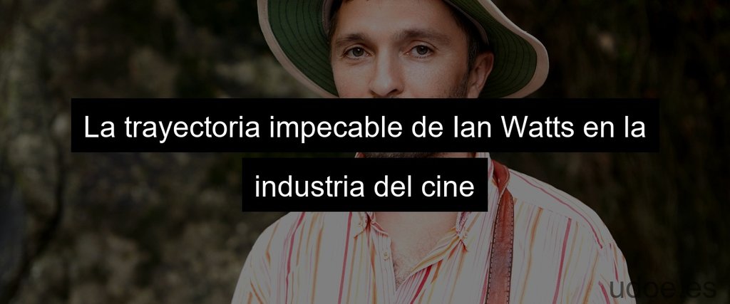 La trayectoria impecable de Ian Watts en la industria del cine