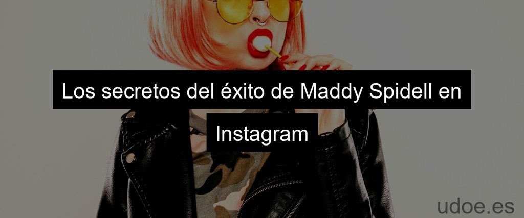 Los secretos del éxito de Maddy Spidell en Instagram