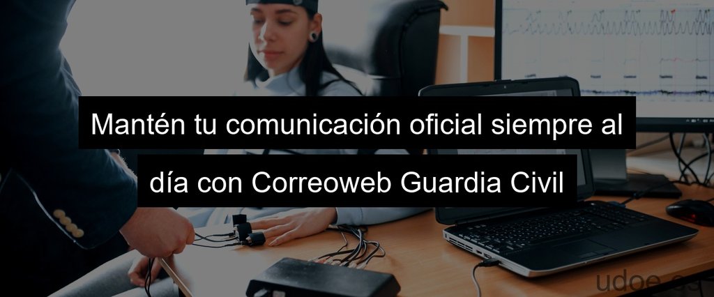 Mantén tu comunicación oficial siempre al día con Correoweb Guardia Civil