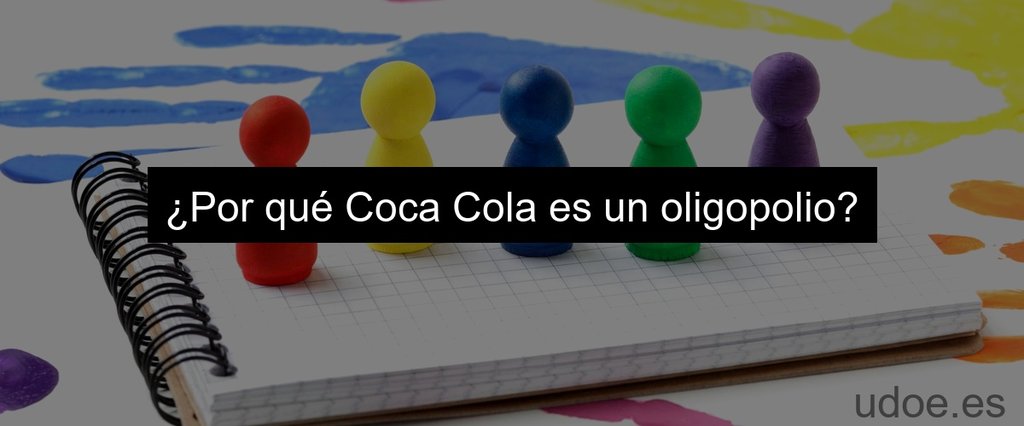 ¿Por qué Coca Cola es un oligopolio?
