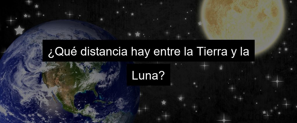 ¿Qué distancia hay entre la Tierra y la Luna?