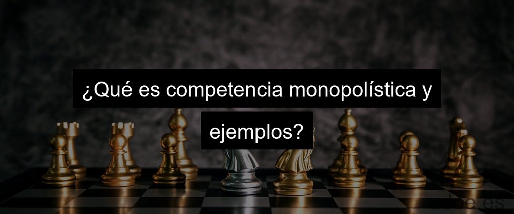 ¿Qué es competencia monopolística y ejemplos?