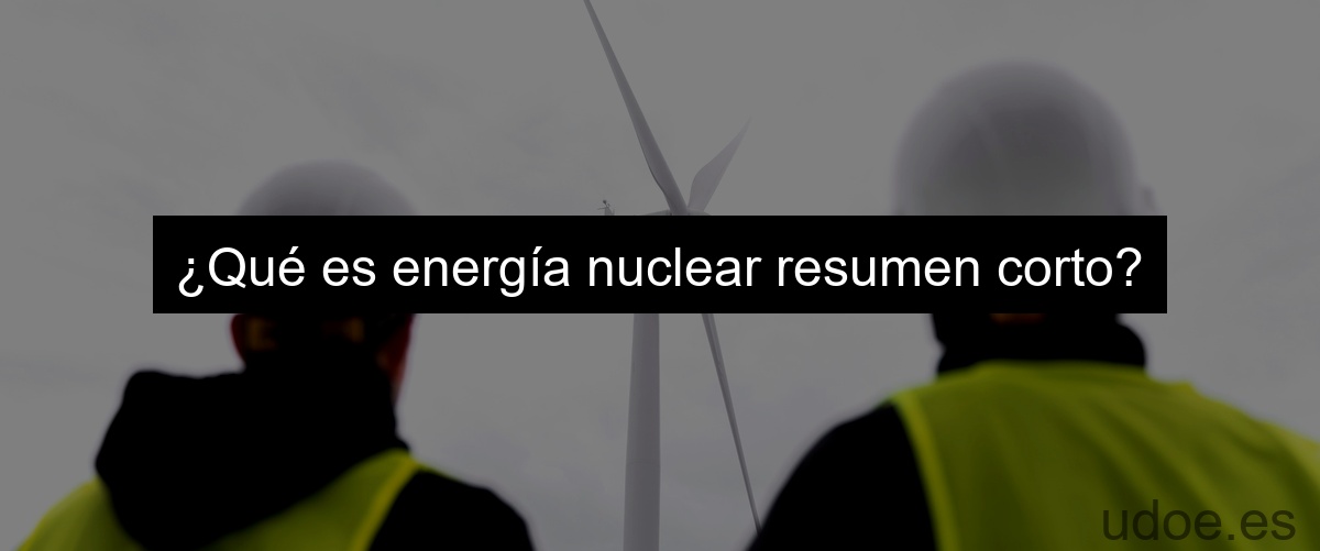 ¿Qué es energía nuclear resumen corto?