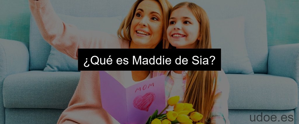 ¿Qué es Maddie de Sia?