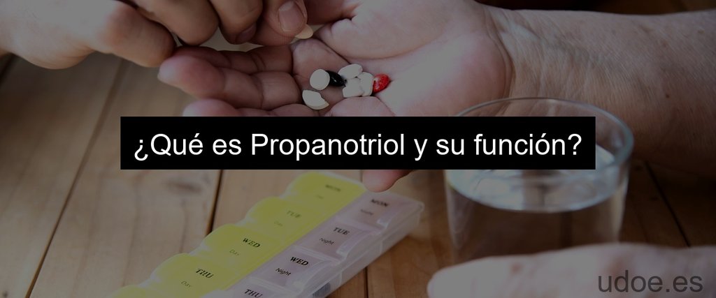 ¿Qué es Propanotriol y su función?