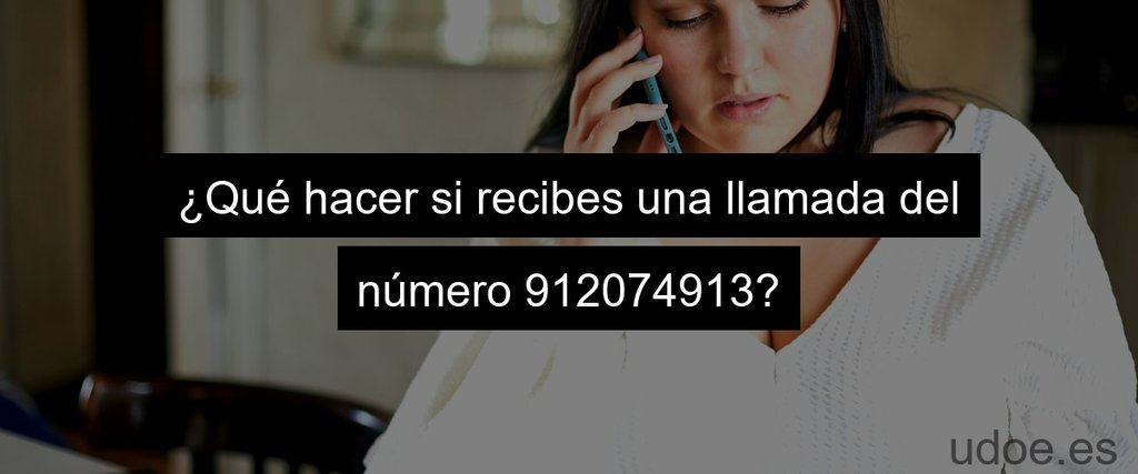 ¿Qué hacer si recibes una llamada del número 912074913?