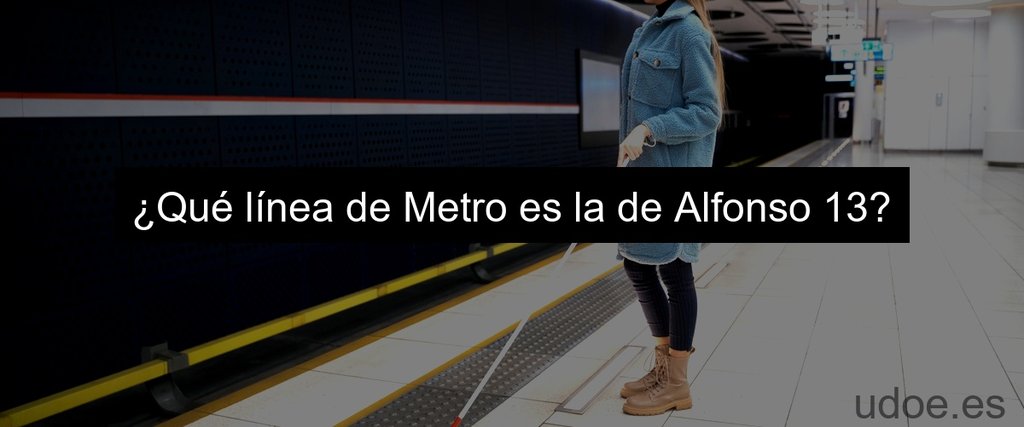 ¿Qué línea de Metro es la de Alfonso 13?