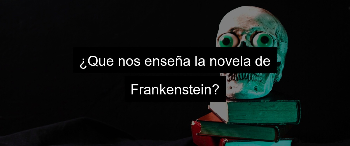 ¿Que nos enseña la novela de Frankenstein?