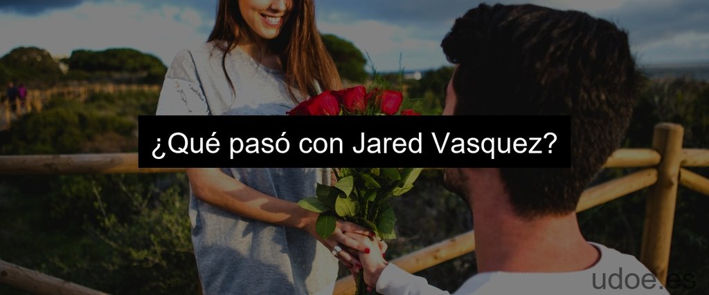 ¿Qué pasó con Jared Vasquez?