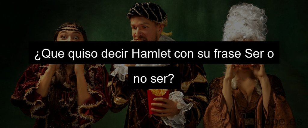 ¿Que quiso decir Hamlet con su frase Ser o no ser?