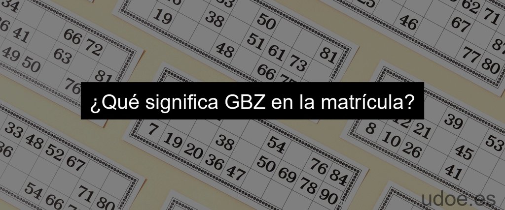 ¿Qué significa GBZ en la matrícula?