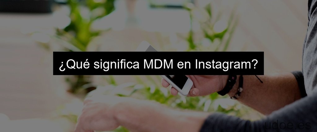 ¿Qué significa MDM en Instagram?