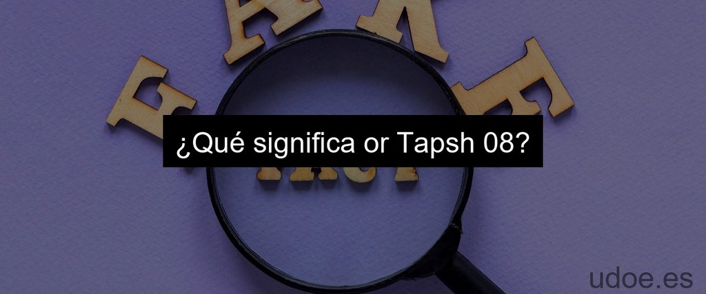 ¿Qué significa or Tapsh 08?