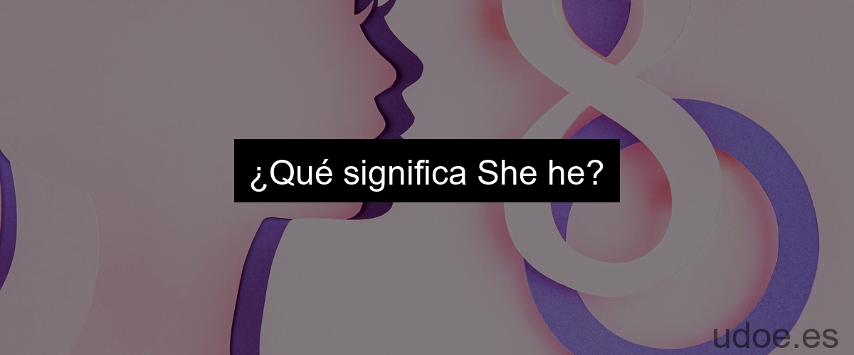 ¿Qué significa She he?