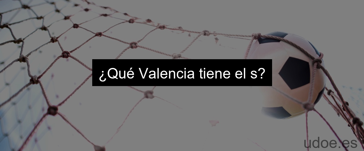 ¿Qué Valencia tiene el s?