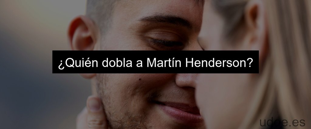 ¿Quién dobla a Martín Henderson?