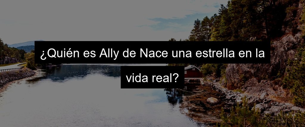 ¿Quién es Ally de Nace una estrella en la vida real?