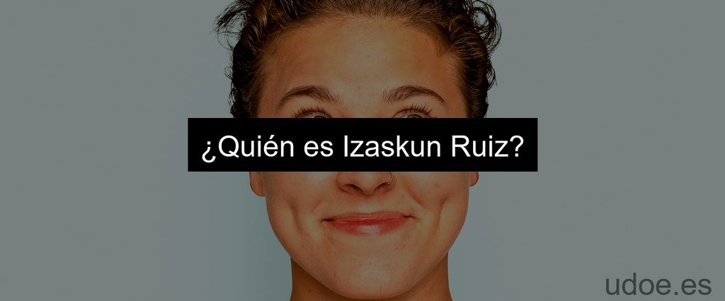 ¿Quién es Izaskun Ruiz?