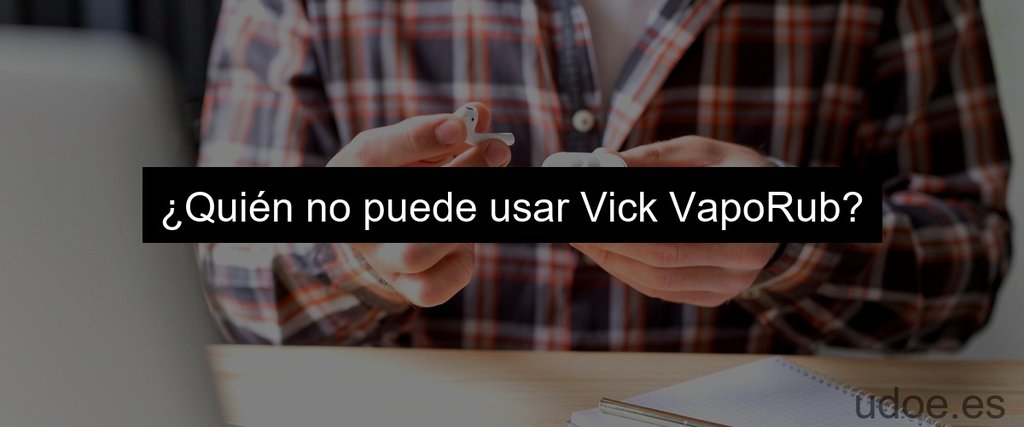 ¿Quién no puede usar Vick VapoRub?