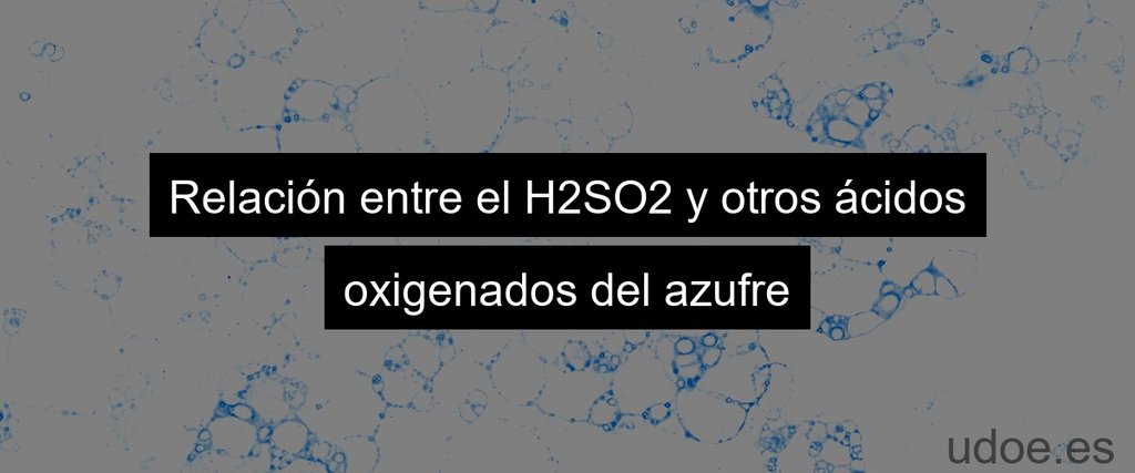 Relación entre el H2SO2 y otros ácidos oxigenados del azufre