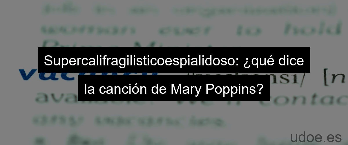 Supercalifragilisticoespialidoso: ¿qué dice la canción de Mary Poppins?