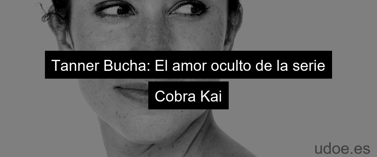 Tanner Bucha: El amor oculto de la serie Cobra Kai