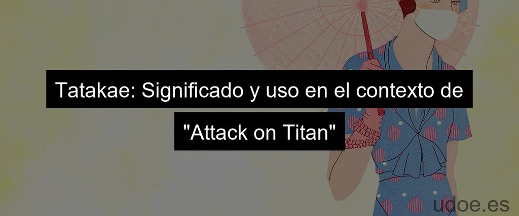 Tatakae: Significado y uso en el contexto de "Attack on Titan"