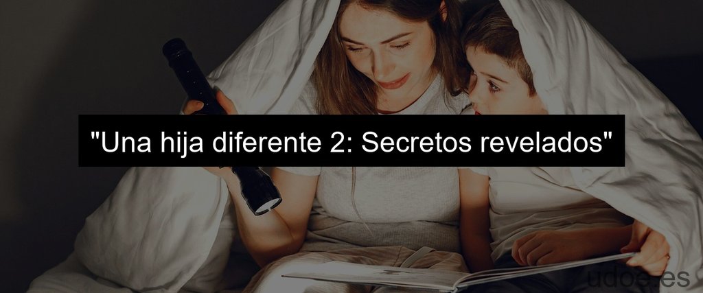 "Una hija diferente 2: Secretos revelados"