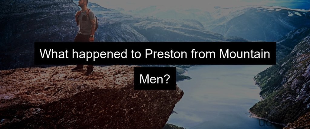What happened to Preston from Mountain Men?